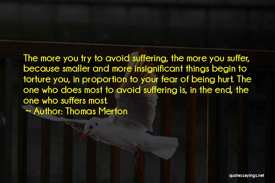 Thomas Merton Quotes: The More You Try To Avoid Suffering, The More You Suffer, Because Smaller And More Insignificant Things Begin To Torture