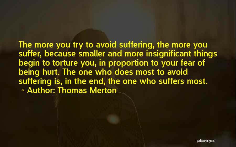 Thomas Merton Quotes: The More You Try To Avoid Suffering, The More You Suffer, Because Smaller And More Insignificant Things Begin To Torture