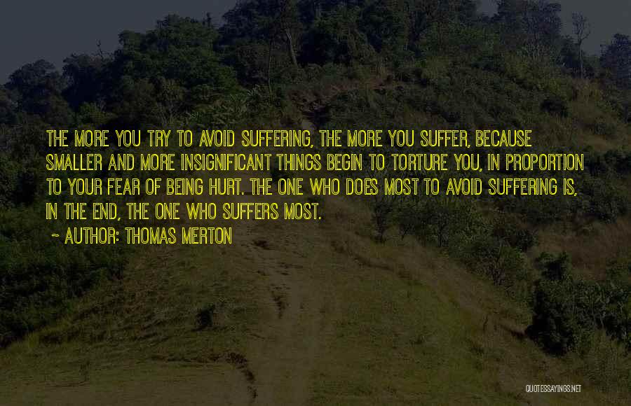 Thomas Merton Quotes: The More You Try To Avoid Suffering, The More You Suffer, Because Smaller And More Insignificant Things Begin To Torture