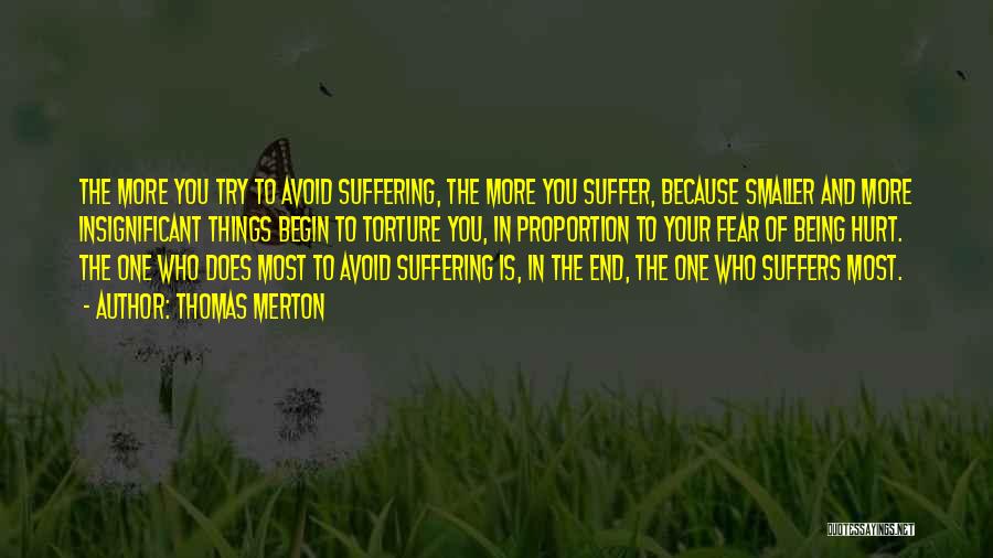 Thomas Merton Quotes: The More You Try To Avoid Suffering, The More You Suffer, Because Smaller And More Insignificant Things Begin To Torture