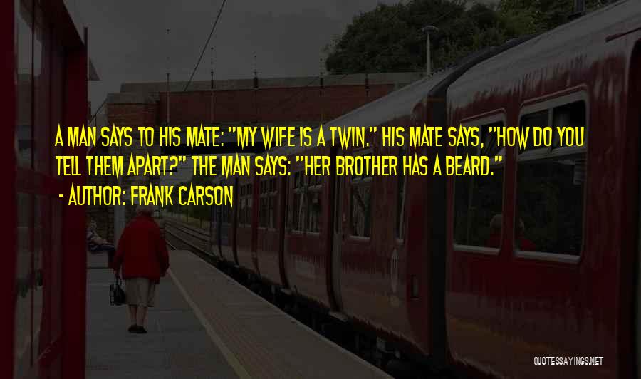 Frank Carson Quotes: A Man Says To His Mate: My Wife Is A Twin. His Mate Says, How Do You Tell Them Apart?