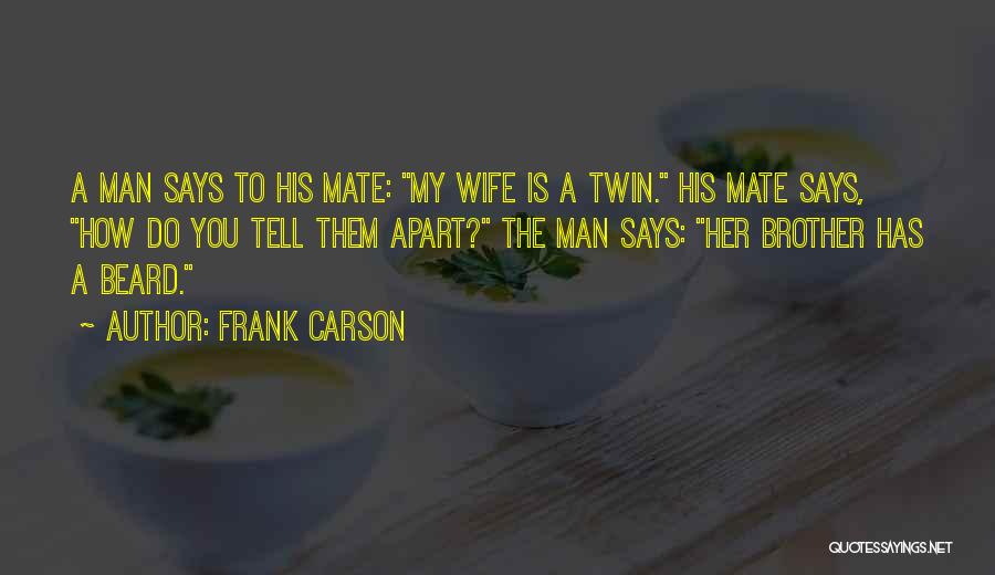 Frank Carson Quotes: A Man Says To His Mate: My Wife Is A Twin. His Mate Says, How Do You Tell Them Apart?