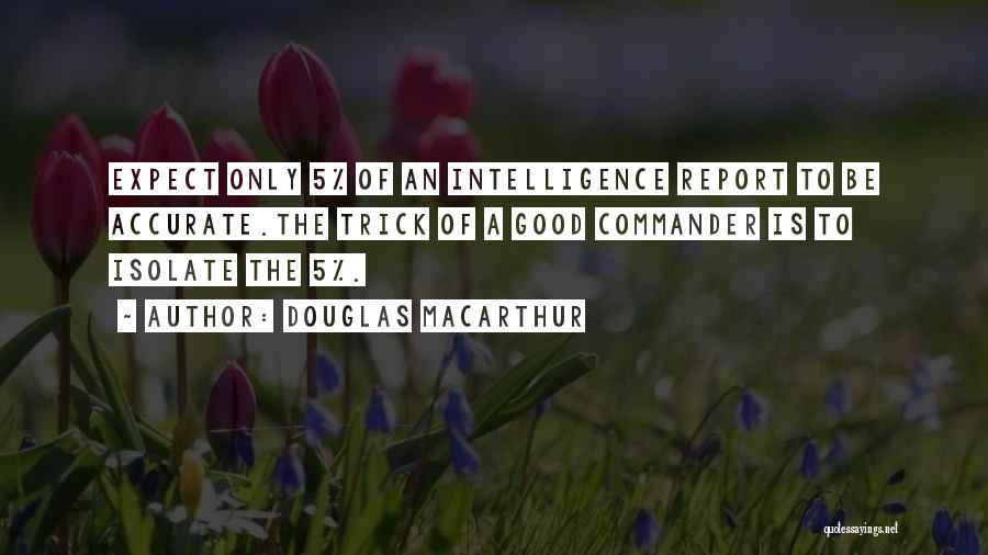 Douglas MacArthur Quotes: Expect Only 5% Of An Intelligence Report To Be Accurate.the Trick Of A Good Commander Is To Isolate The 5%.