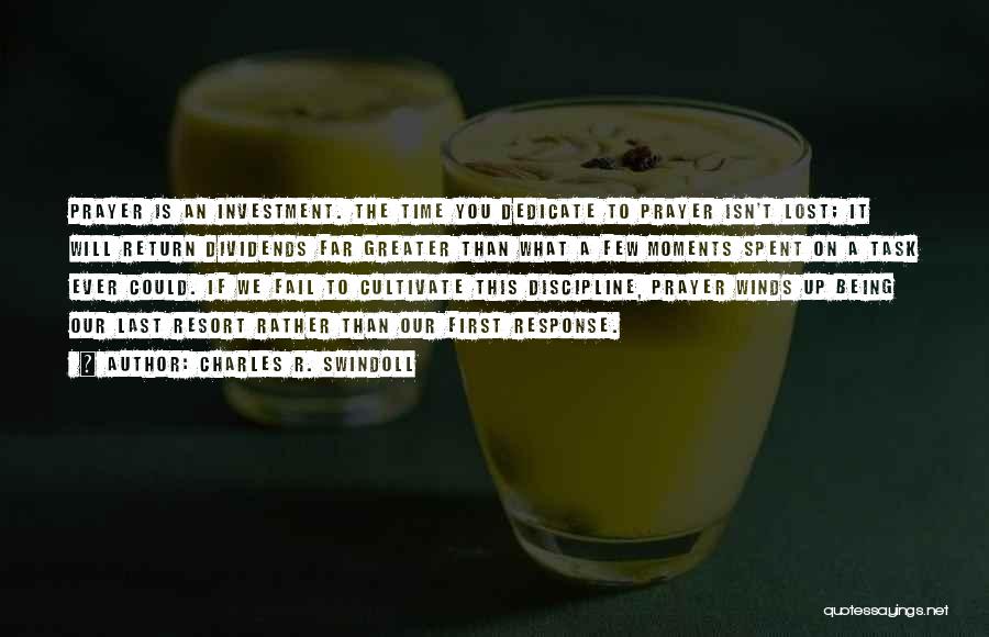 Charles R. Swindoll Quotes: Prayer Is An Investment. The Time You Dedicate To Prayer Isn't Lost; It Will Return Dividends Far Greater Than What