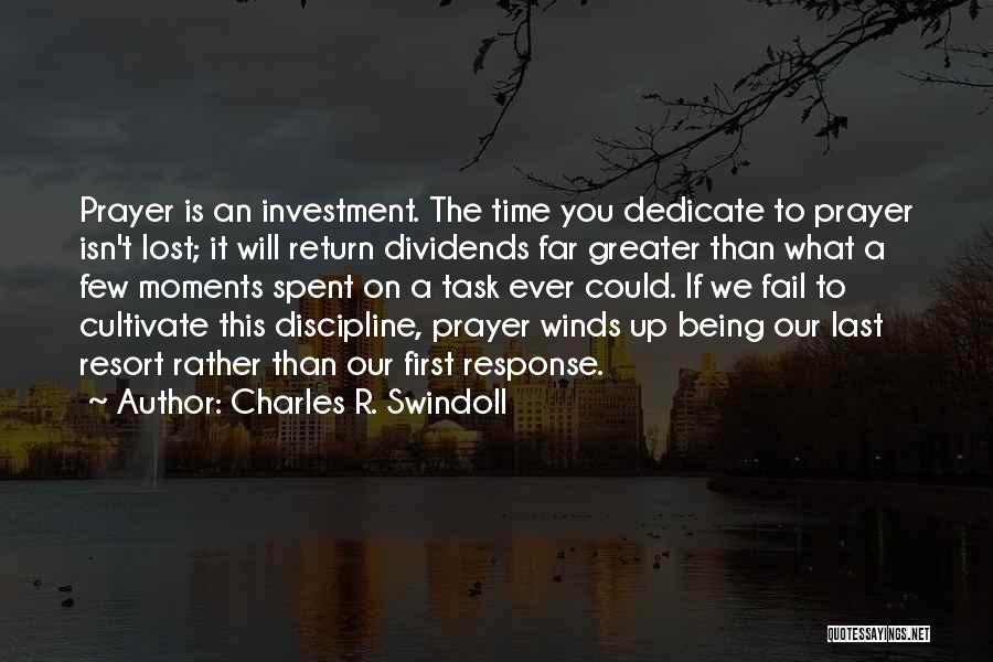 Charles R. Swindoll Quotes: Prayer Is An Investment. The Time You Dedicate To Prayer Isn't Lost; It Will Return Dividends Far Greater Than What