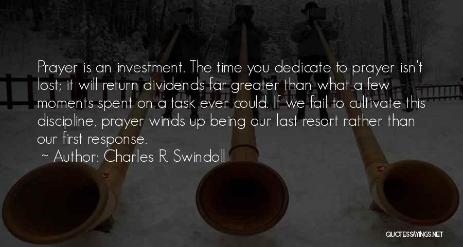 Charles R. Swindoll Quotes: Prayer Is An Investment. The Time You Dedicate To Prayer Isn't Lost; It Will Return Dividends Far Greater Than What