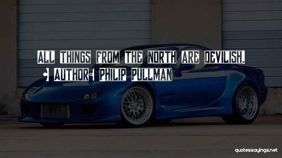 Philip Pullman Quotes: All Things From The North Are Devilish.