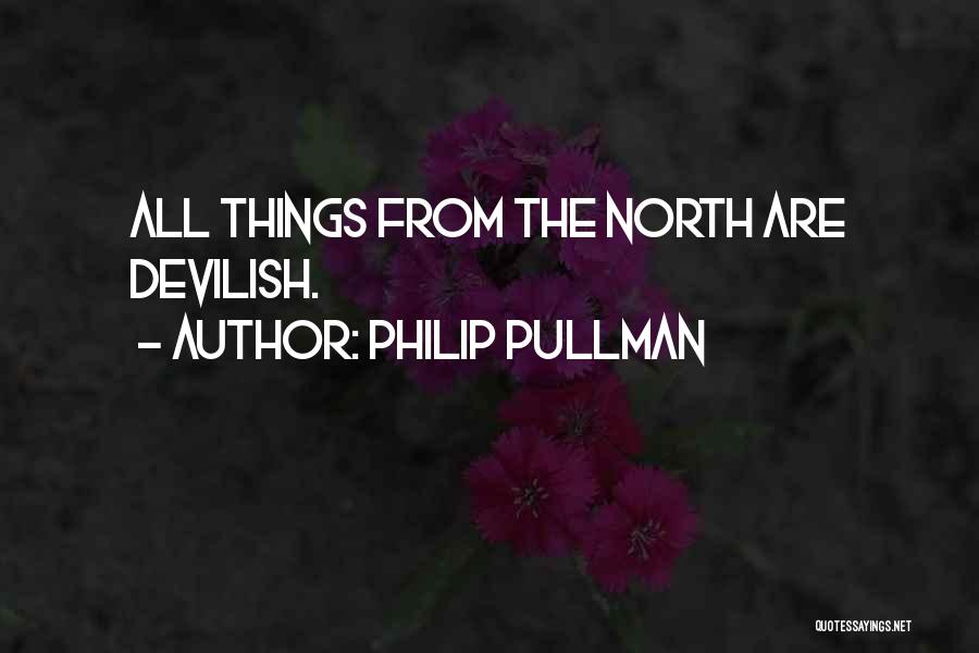 Philip Pullman Quotes: All Things From The North Are Devilish.