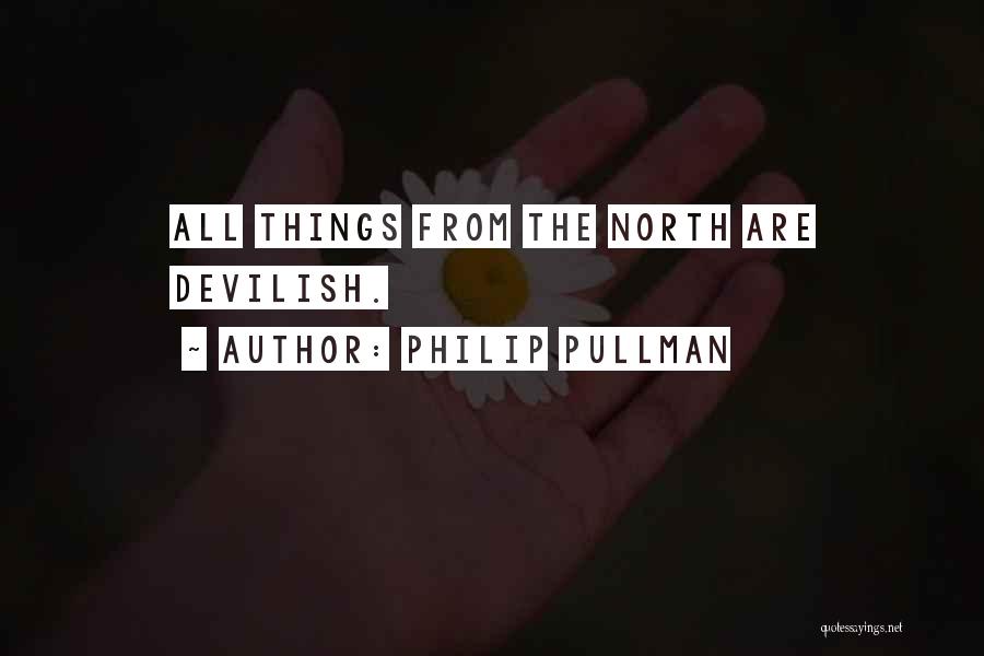Philip Pullman Quotes: All Things From The North Are Devilish.