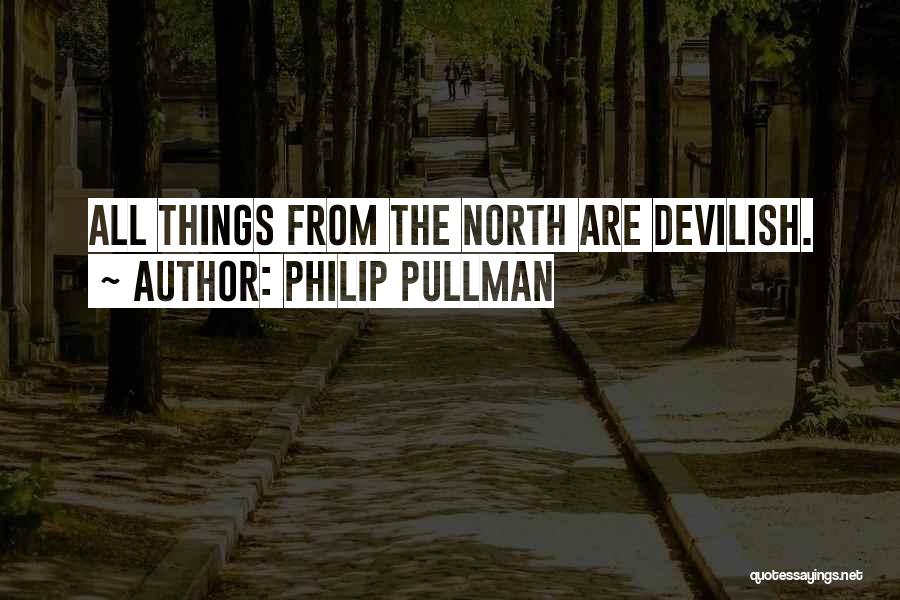 Philip Pullman Quotes: All Things From The North Are Devilish.