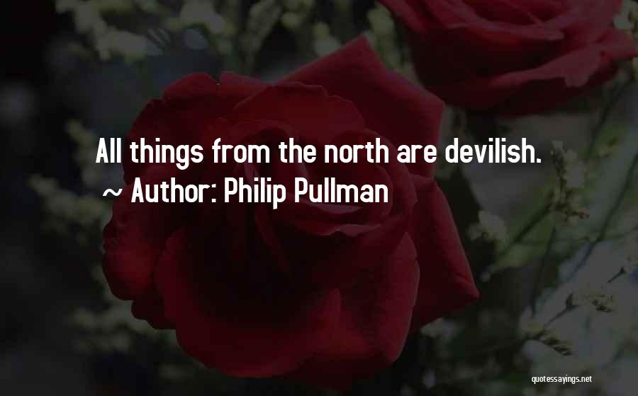 Philip Pullman Quotes: All Things From The North Are Devilish.
