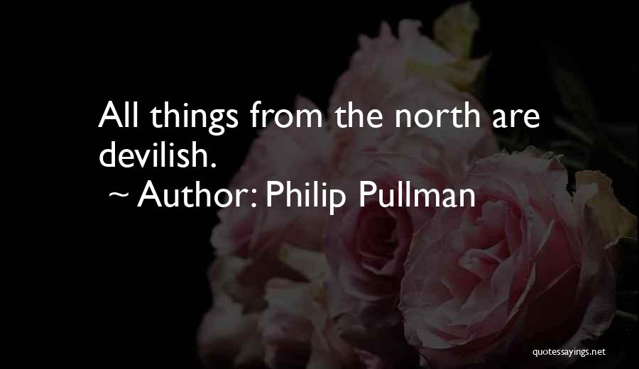 Philip Pullman Quotes: All Things From The North Are Devilish.
