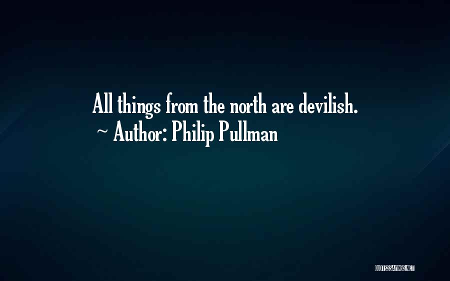 Philip Pullman Quotes: All Things From The North Are Devilish.