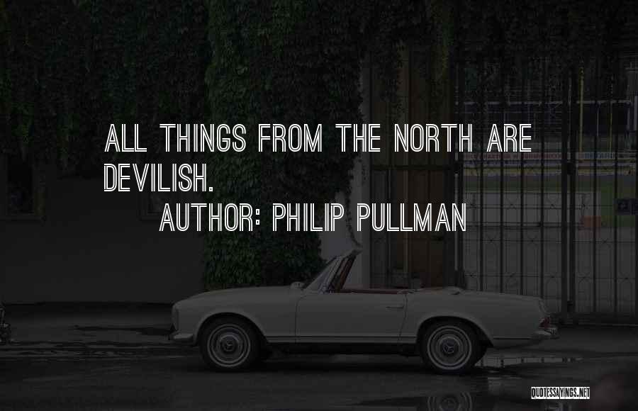 Philip Pullman Quotes: All Things From The North Are Devilish.