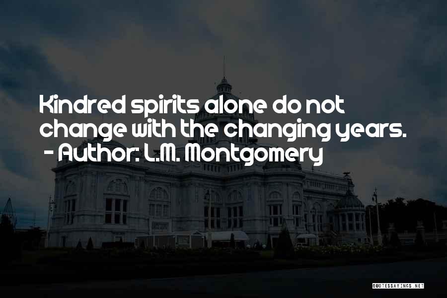 L.M. Montgomery Quotes: Kindred Spirits Alone Do Not Change With The Changing Years.