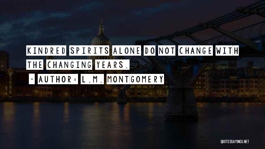 L.M. Montgomery Quotes: Kindred Spirits Alone Do Not Change With The Changing Years.