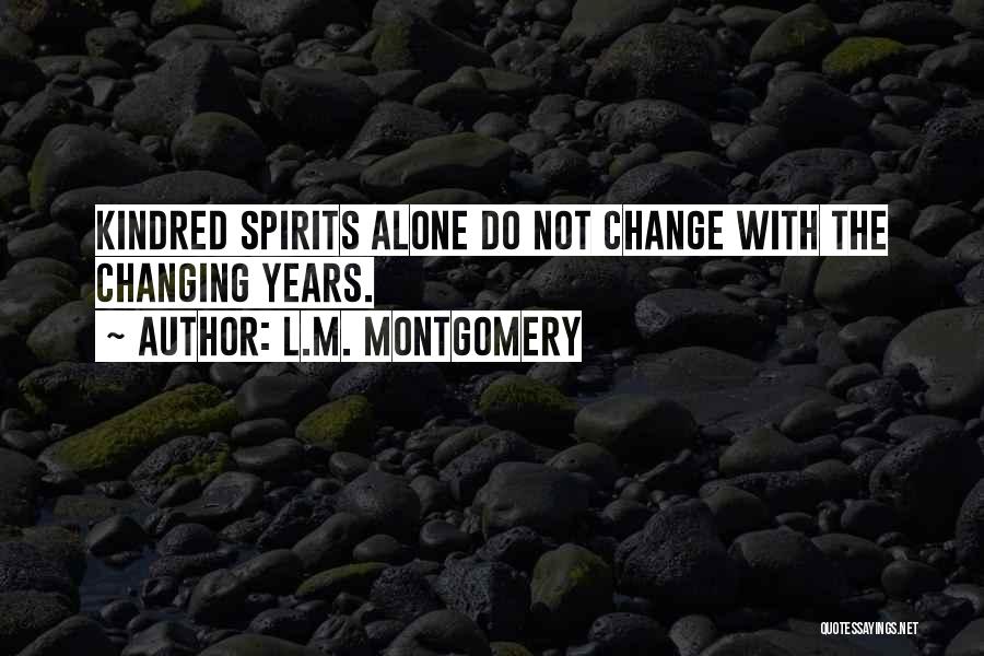 L.M. Montgomery Quotes: Kindred Spirits Alone Do Not Change With The Changing Years.