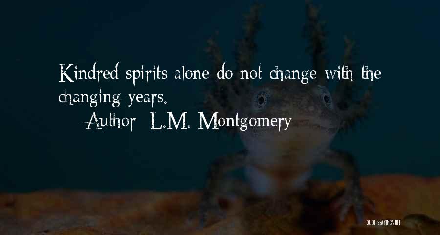 L.M. Montgomery Quotes: Kindred Spirits Alone Do Not Change With The Changing Years.
