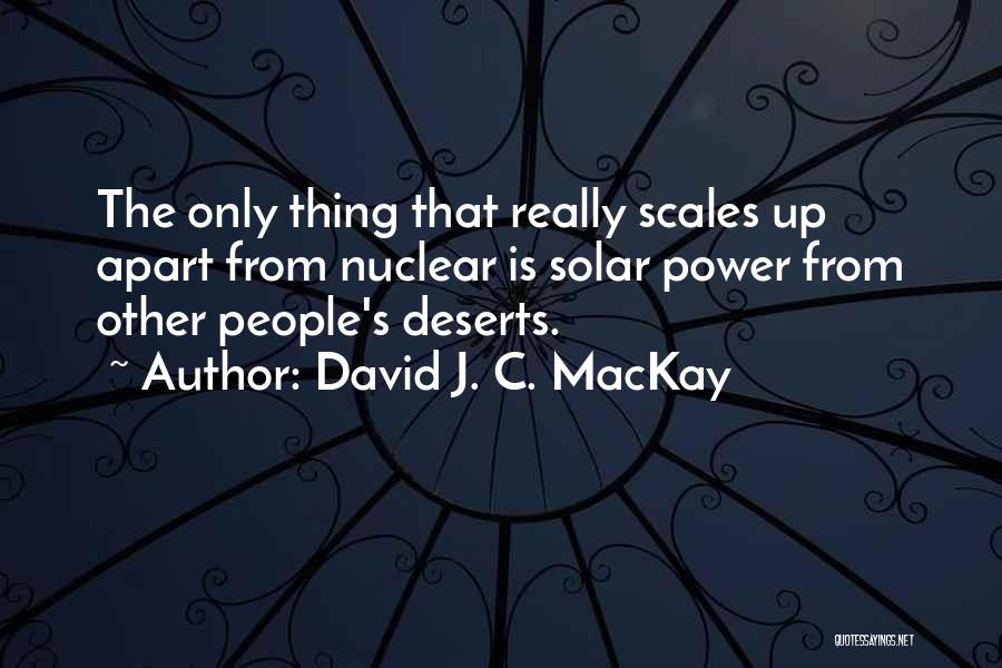 David J. C. MacKay Quotes: The Only Thing That Really Scales Up Apart From Nuclear Is Solar Power From Other People's Deserts.