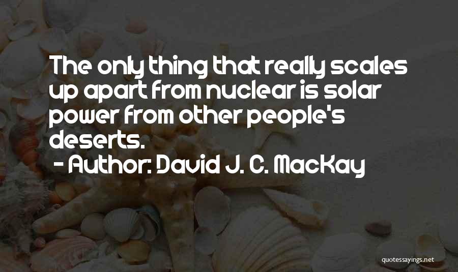 David J. C. MacKay Quotes: The Only Thing That Really Scales Up Apart From Nuclear Is Solar Power From Other People's Deserts.