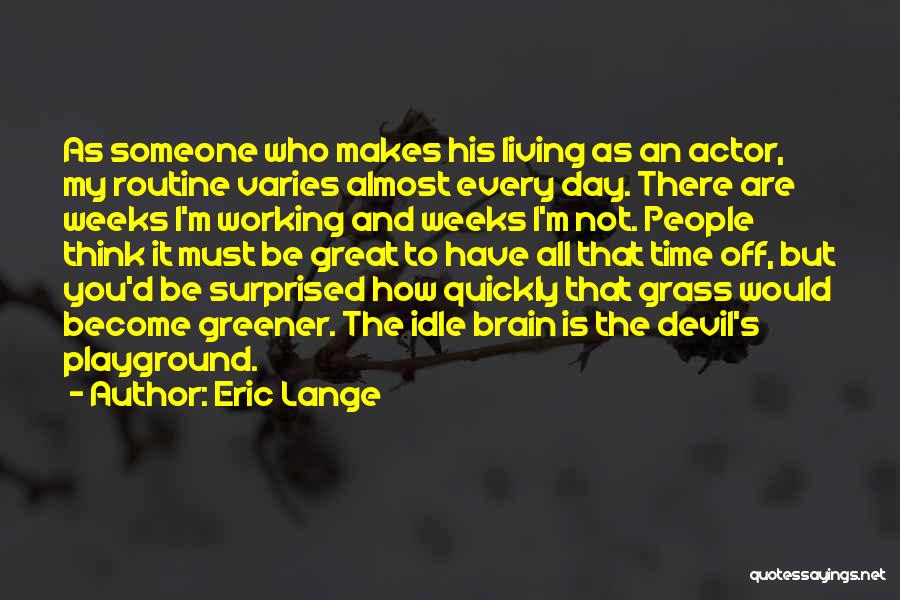 Eric Lange Quotes: As Someone Who Makes His Living As An Actor, My Routine Varies Almost Every Day. There Are Weeks I'm Working