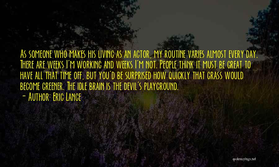 Eric Lange Quotes: As Someone Who Makes His Living As An Actor, My Routine Varies Almost Every Day. There Are Weeks I'm Working