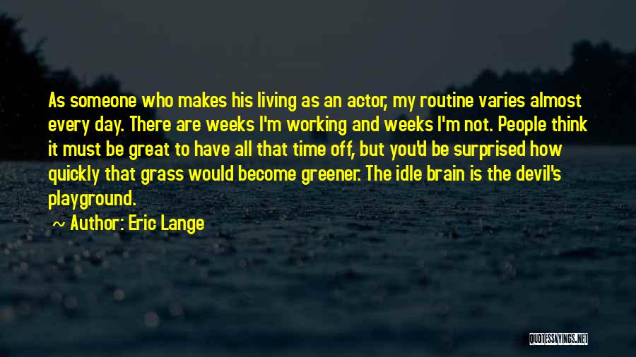 Eric Lange Quotes: As Someone Who Makes His Living As An Actor, My Routine Varies Almost Every Day. There Are Weeks I'm Working