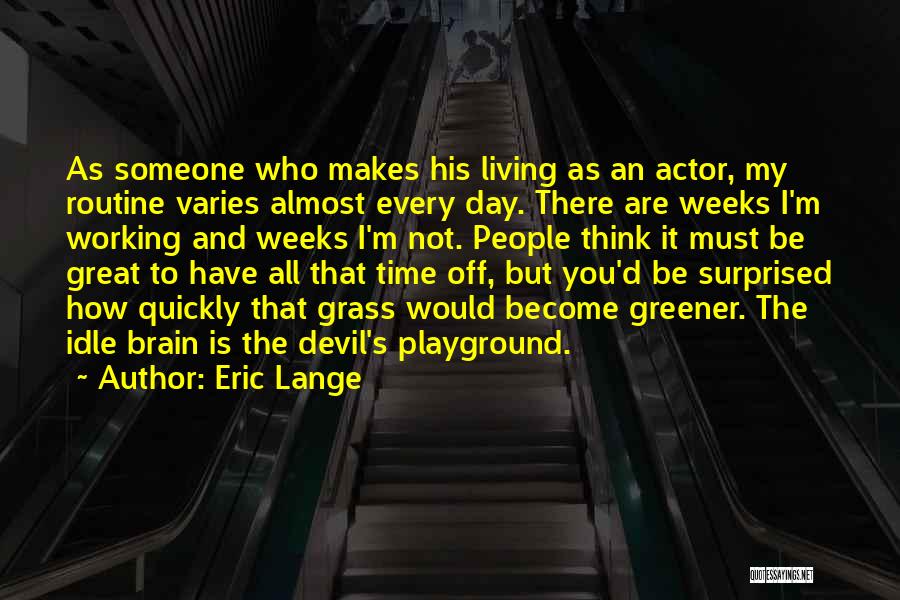 Eric Lange Quotes: As Someone Who Makes His Living As An Actor, My Routine Varies Almost Every Day. There Are Weeks I'm Working