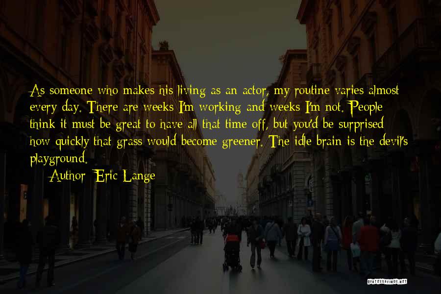 Eric Lange Quotes: As Someone Who Makes His Living As An Actor, My Routine Varies Almost Every Day. There Are Weeks I'm Working