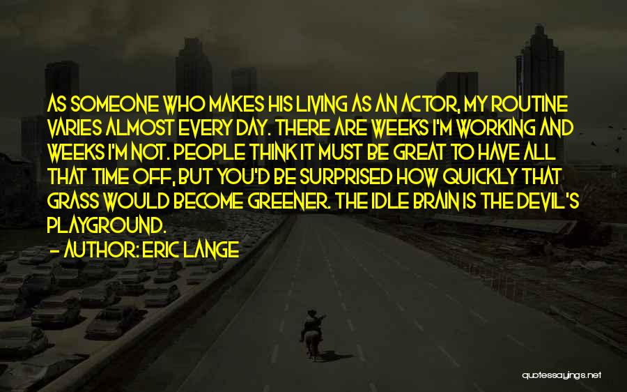 Eric Lange Quotes: As Someone Who Makes His Living As An Actor, My Routine Varies Almost Every Day. There Are Weeks I'm Working