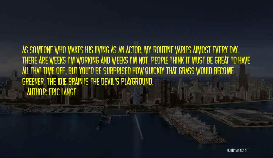 Eric Lange Quotes: As Someone Who Makes His Living As An Actor, My Routine Varies Almost Every Day. There Are Weeks I'm Working