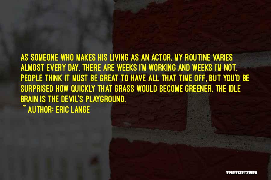 Eric Lange Quotes: As Someone Who Makes His Living As An Actor, My Routine Varies Almost Every Day. There Are Weeks I'm Working