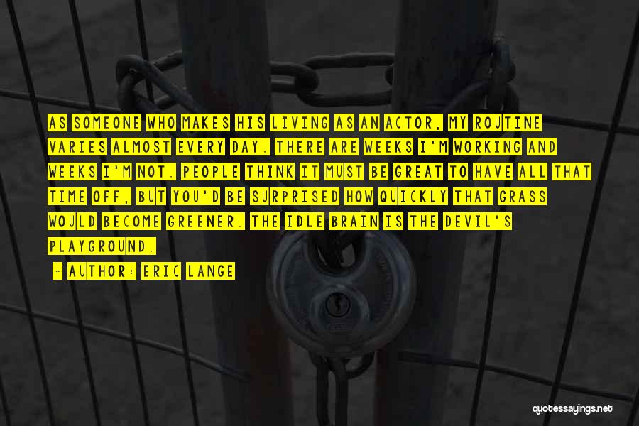 Eric Lange Quotes: As Someone Who Makes His Living As An Actor, My Routine Varies Almost Every Day. There Are Weeks I'm Working