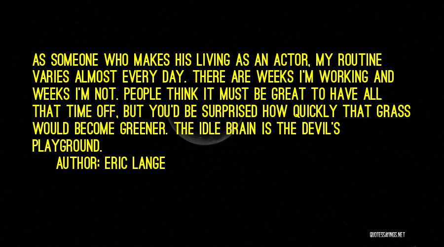 Eric Lange Quotes: As Someone Who Makes His Living As An Actor, My Routine Varies Almost Every Day. There Are Weeks I'm Working