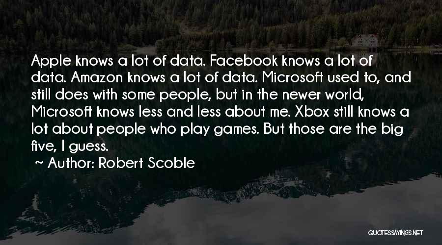 Robert Scoble Quotes: Apple Knows A Lot Of Data. Facebook Knows A Lot Of Data. Amazon Knows A Lot Of Data. Microsoft Used