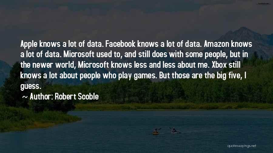 Robert Scoble Quotes: Apple Knows A Lot Of Data. Facebook Knows A Lot Of Data. Amazon Knows A Lot Of Data. Microsoft Used