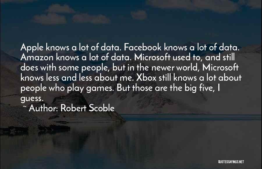 Robert Scoble Quotes: Apple Knows A Lot Of Data. Facebook Knows A Lot Of Data. Amazon Knows A Lot Of Data. Microsoft Used