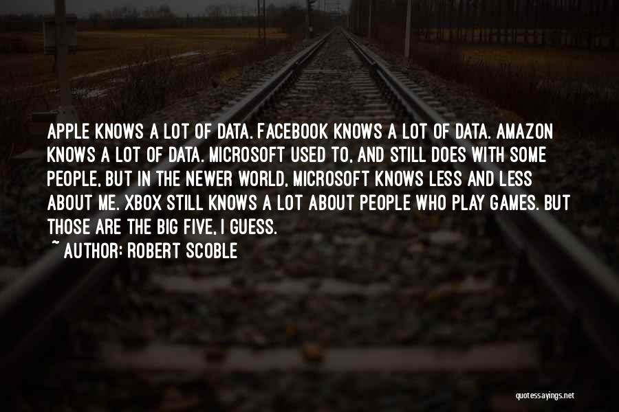 Robert Scoble Quotes: Apple Knows A Lot Of Data. Facebook Knows A Lot Of Data. Amazon Knows A Lot Of Data. Microsoft Used