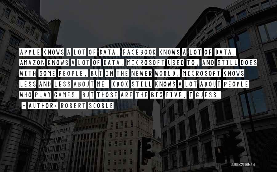 Robert Scoble Quotes: Apple Knows A Lot Of Data. Facebook Knows A Lot Of Data. Amazon Knows A Lot Of Data. Microsoft Used