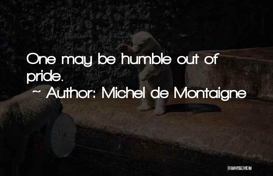 Michel De Montaigne Quotes: One May Be Humble Out Of Pride.