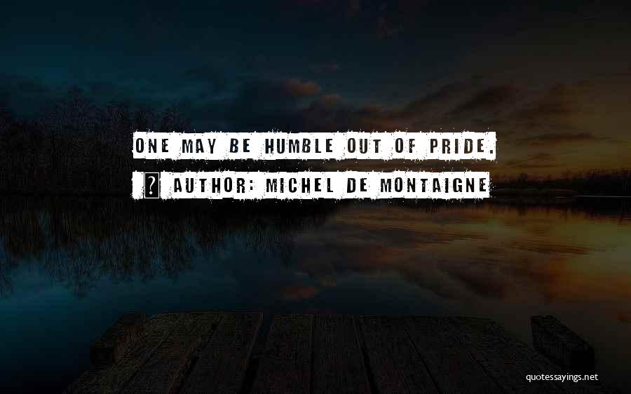 Michel De Montaigne Quotes: One May Be Humble Out Of Pride.