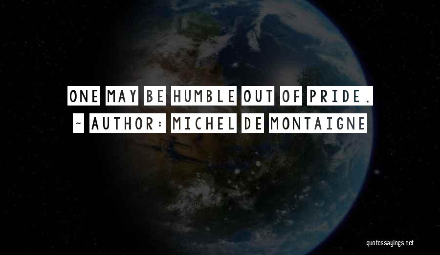 Michel De Montaigne Quotes: One May Be Humble Out Of Pride.