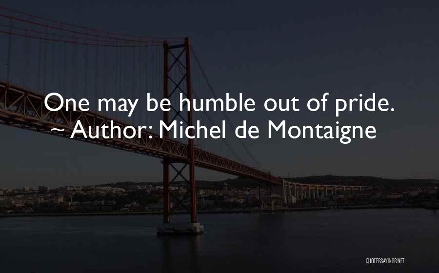 Michel De Montaigne Quotes: One May Be Humble Out Of Pride.