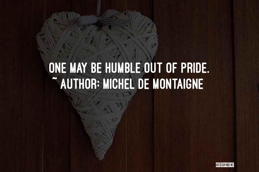Michel De Montaigne Quotes: One May Be Humble Out Of Pride.