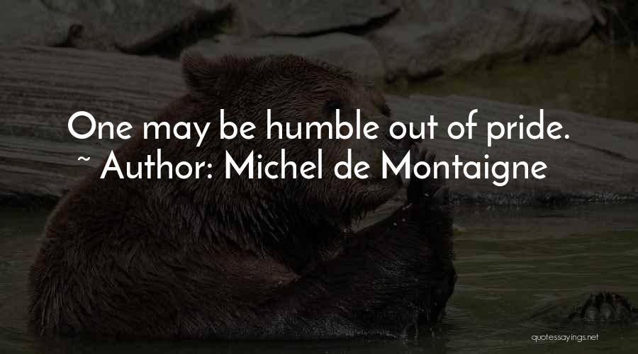 Michel De Montaigne Quotes: One May Be Humble Out Of Pride.