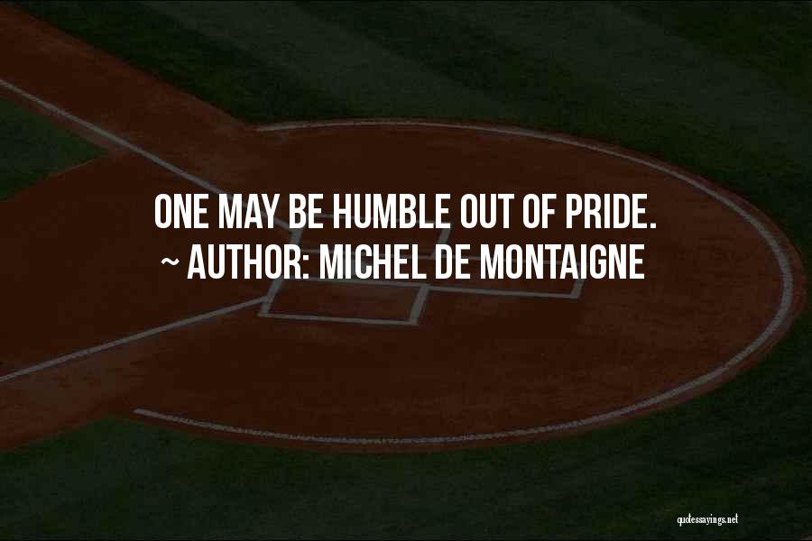 Michel De Montaigne Quotes: One May Be Humble Out Of Pride.
