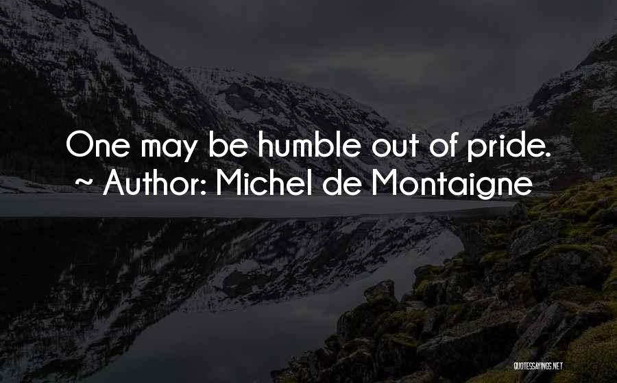 Michel De Montaigne Quotes: One May Be Humble Out Of Pride.