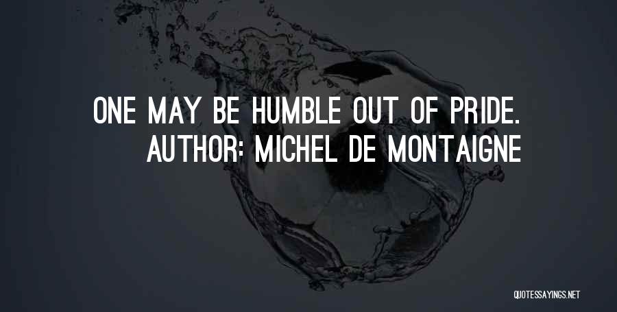 Michel De Montaigne Quotes: One May Be Humble Out Of Pride.