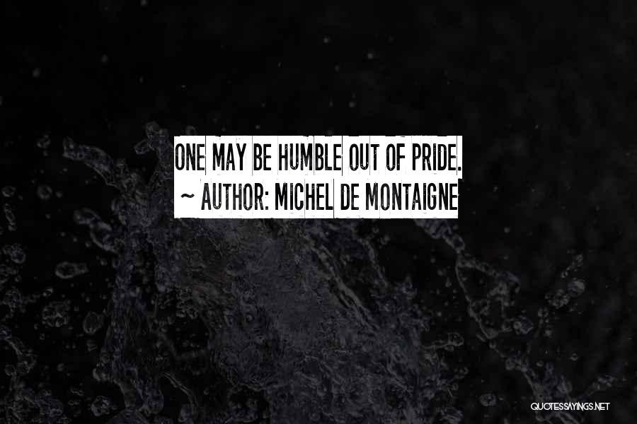 Michel De Montaigne Quotes: One May Be Humble Out Of Pride.