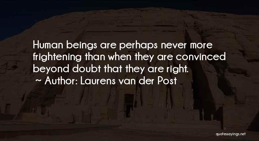 Laurens Van Der Post Quotes: Human Beings Are Perhaps Never More Frightening Than When They Are Convinced Beyond Doubt That They Are Right.